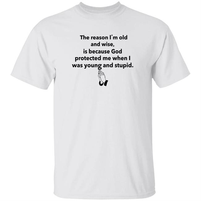 The Reason I'm Old And Wise Is Because God Protected Me Shirt Hoodie Sweatshirt