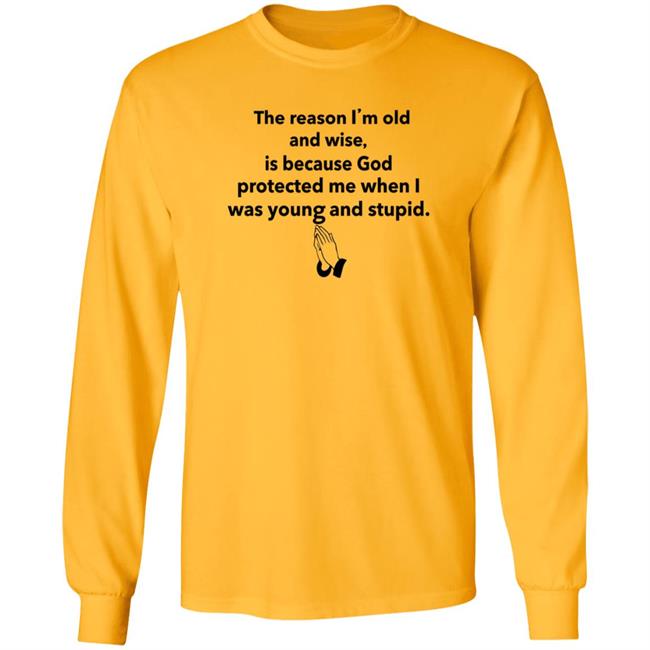 The Reason I'm Old And Wise Is Because God Protected Me Shirt Hoodie Sweatshirt The Reason I'm Old And Wise Is Because God Protected Me Shirt Hoodie Sweatshirt