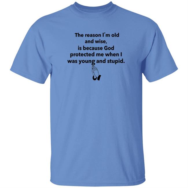 The Reason I'm Old And Wise Is Because God Protected Me Shirt Hoodie Sweatshirt The Reason I'm Old And Wise Is Because God Protected Me Shirt Hoodie Sweatshirt