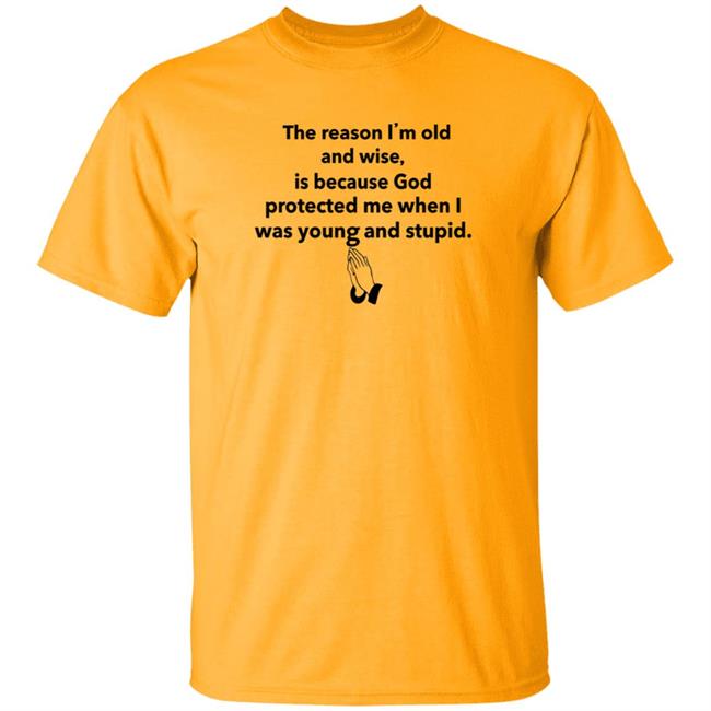 The Reason I'm Old And Wise Is Because God Protected Me Shirt Hoodie Sweatshirt The Reason I'm Old And Wise Is Because God Protected Me Shirt Hoodie Sweatshirt
