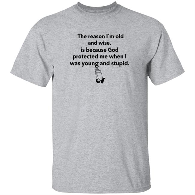 The Reason I'm Old And Wise Is Because God Protected Me Shirt Hoodie Sweatshirt The Reason I'm Old And Wise Is Because God Protected Me Shirt Hoodie Sweatshirt
