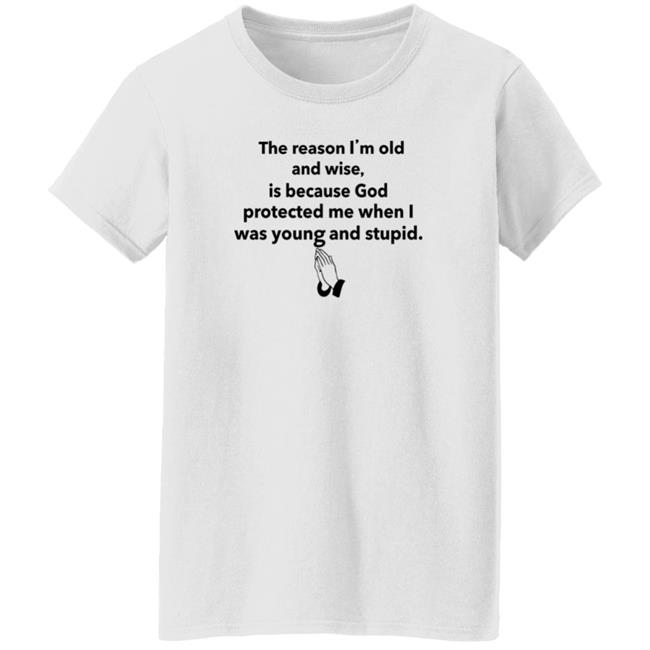 The Reason I'm Old And Wise Is Because God Protected Me Shirt Hoodie Sweatshirt The Reason I'm Old And Wise Is Because God Protected Me Shirt Hoodie Sweatshirt