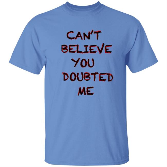 Can't Believe You Doubted Me Hoodie Protrending Merch Can't Believe You Doubted Me Hoodie Can't Believe You Doubted Me Hoodie Protrending Merch Can't Believe You Doubted Me Hoodie