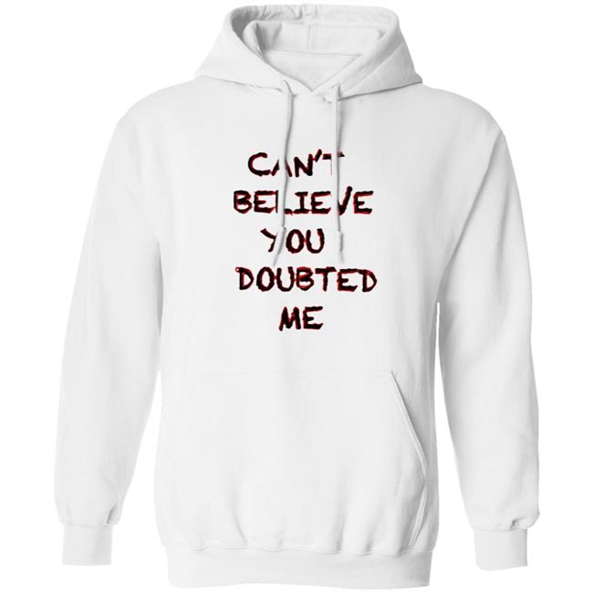 Can't Believe You Doubted Me Hoodie Protrending Merch Can't Believe You Doubted Me Hoodie Can't Believe You Doubted Me Hoodie Protrending Merch Can't Believe You Doubted Me Hoodie