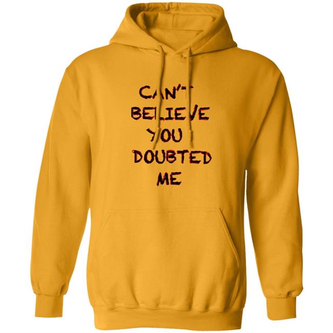 Can't Believe You Doubted Me Hoodie Protrending Merch Can't Believe You Doubted Me Hoodie Can't Believe You Doubted Me Hoodie Protrending Merch Can't Believe You Doubted Me Hoodie