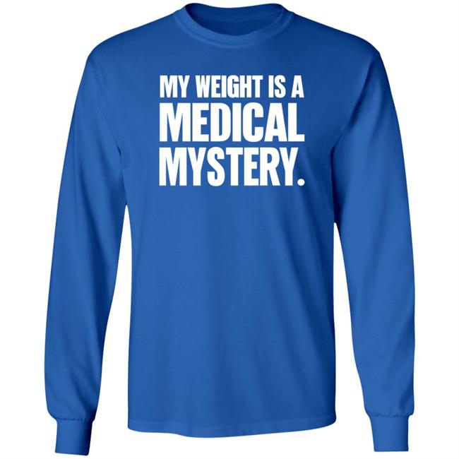 My Weight Is A Medical Mystery Shirt Hoodie My Weight Is A Medical Mystery Shirt Hoodie