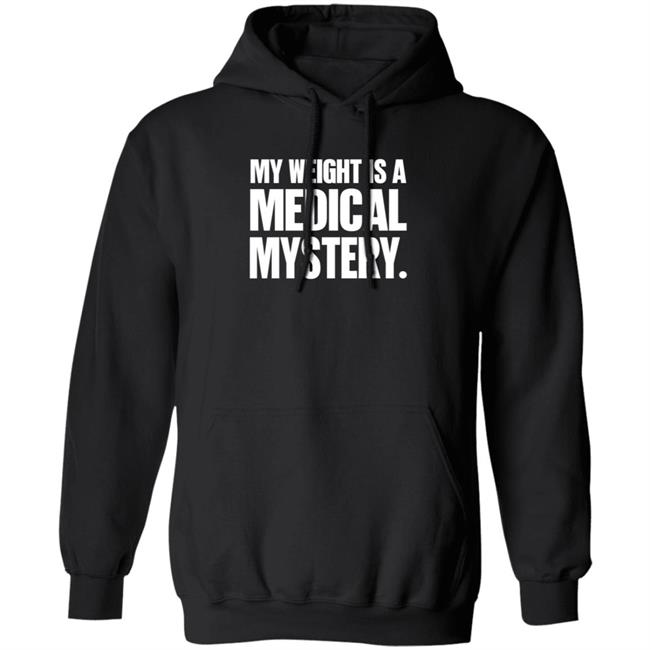 My Weight Is A Medical Mystery Shirt Hoodie My Weight Is A Medical Mystery Shirt Hoodie