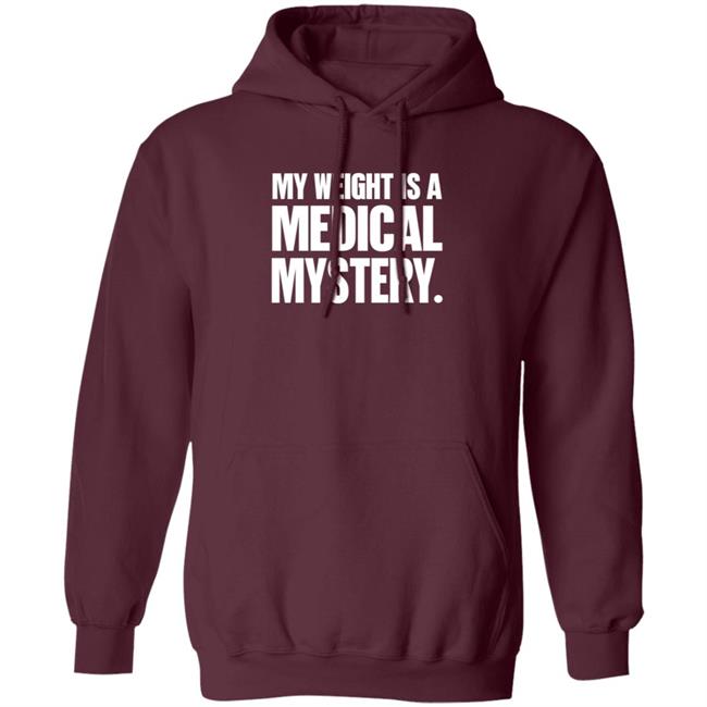 My Weight Is A Medical Mystery Shirt Hoodie My Weight Is A Medical Mystery Shirt Hoodie