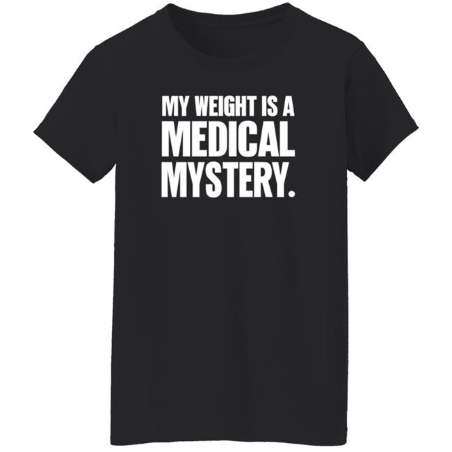 My Weight Is A Medical Mystery Shirt Hoodie My Weight Is A Medical Mystery Shirt Hoodie