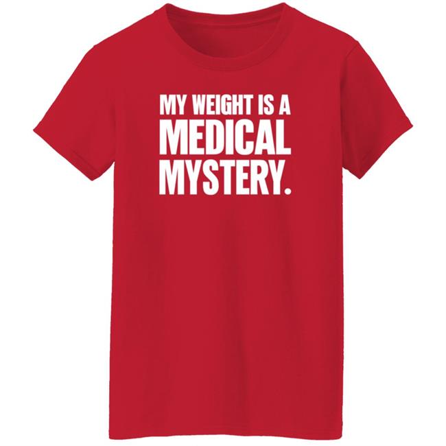 My Weight Is A Medical Mystery Shirt Hoodie My Weight Is A Medical Mystery Shirt Hoodie