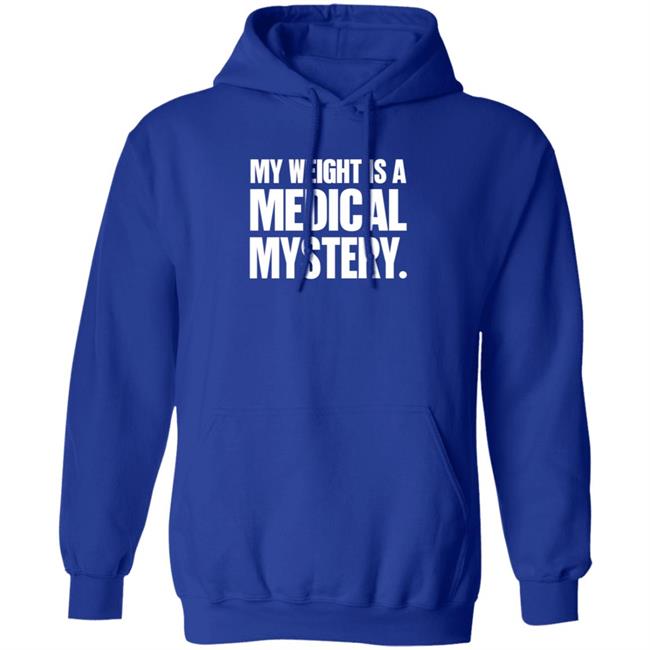My Weight Is A Medical Mystery Shirt Hoodie My Weight Is A Medical Mystery Shirt Hoodie