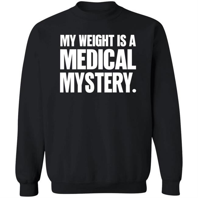 My Weight Is A Medical Mystery Shirt Hoodie My Weight Is A Medical Mystery Shirt Hoodie