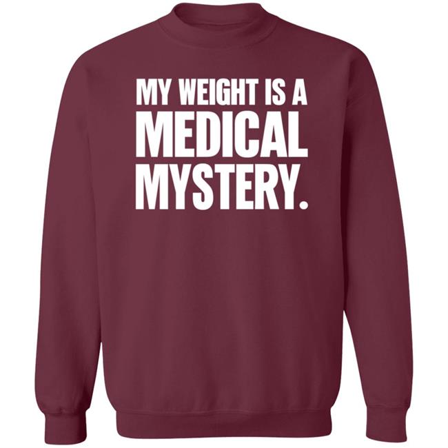 My Weight Is A Medical Mystery Shirt Hoodie My Weight Is A Medical Mystery Shirt Hoodie