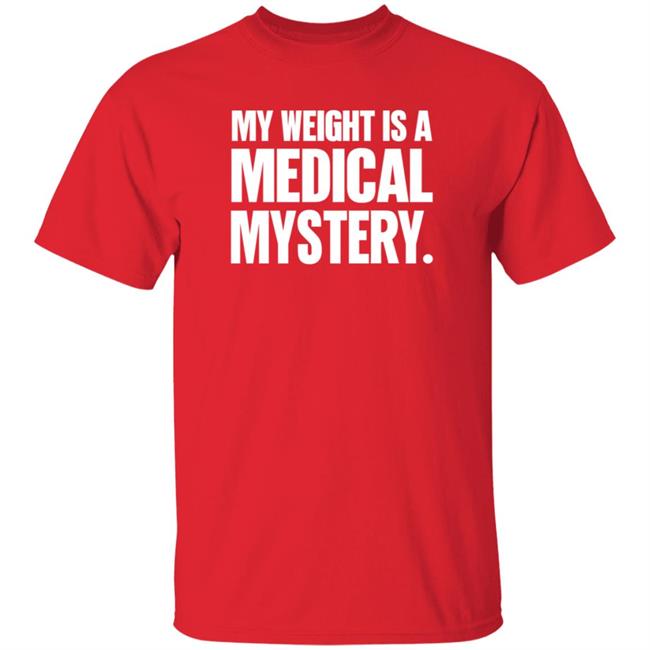 My Weight Is A Medical Mystery Shirt Hoodie My Weight Is A Medical Mystery Shirt Hoodie