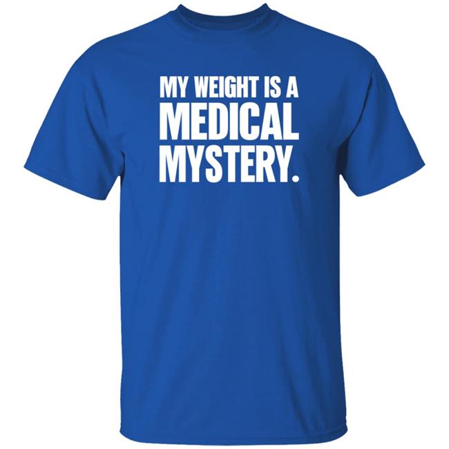 My Weight Is A Medical Mystery Shirt Hoodie My Weight Is A Medical Mystery Shirt Hoodie