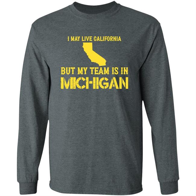 I May Live In California But My Team Is In Michigan Shirt Hoodie Sweatshirt I May Live In California But My Team Is In Michigan Shirt Hoodie Sweatshirt