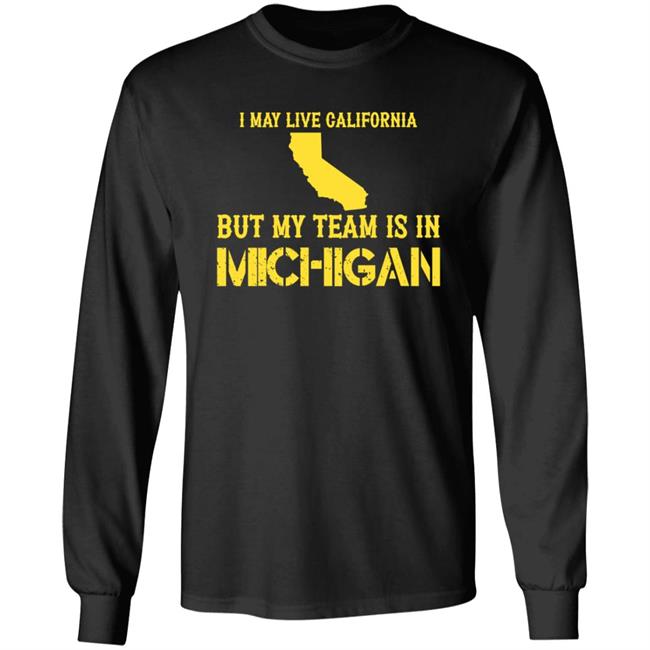 I May Live In California But My Team Is In Michigan Shirt Hoodie Sweatshirt I May Live In California But My Team Is In Michigan Shirt Hoodie Sweatshirt