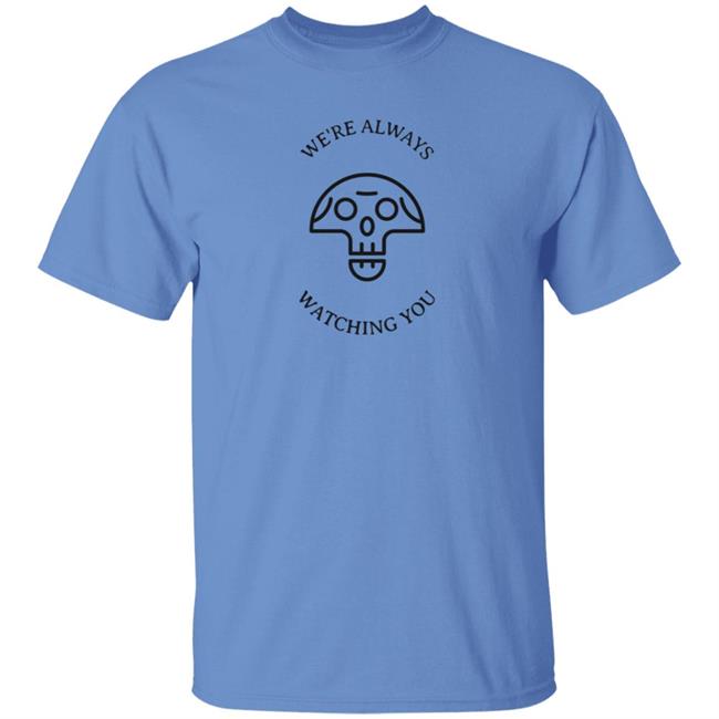 We're Always Watching You Shirt We're Always Watching You Shirt
