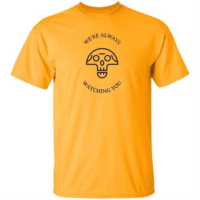 We're Always Watching You Shirt We're Always Watching You Shirt