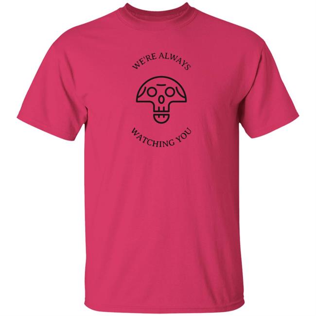 We're Always Watching You Shirt We're Always Watching You Shirt