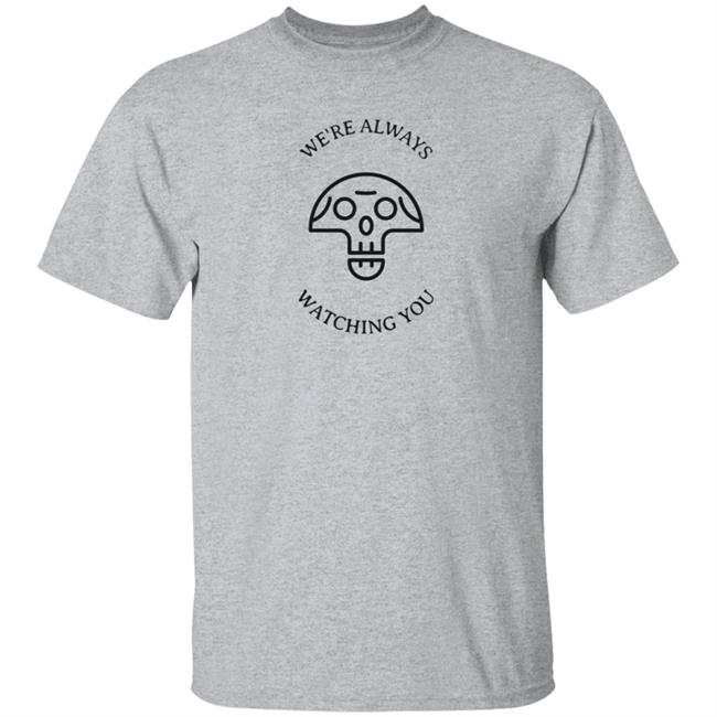 We're Always Watching You Shirt We're Always Watching You Shirt