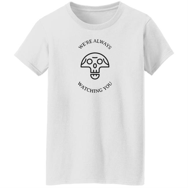 We're Always Watching You Shirt We're Always Watching You Shirt