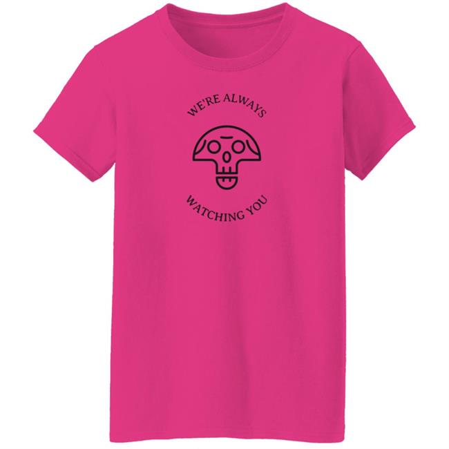 We're Always Watching You Shirt We're Always Watching You Shirt