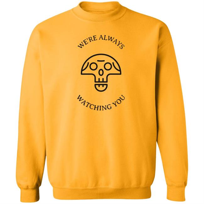 We're Always Watching You Shirt We're Always Watching You Shirt