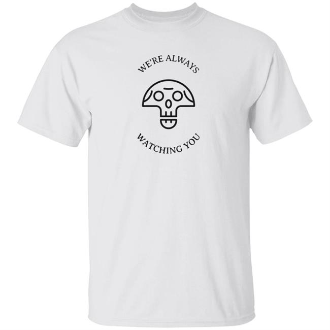 We're Always Watching You Shirt We're Always Watching You Shirt