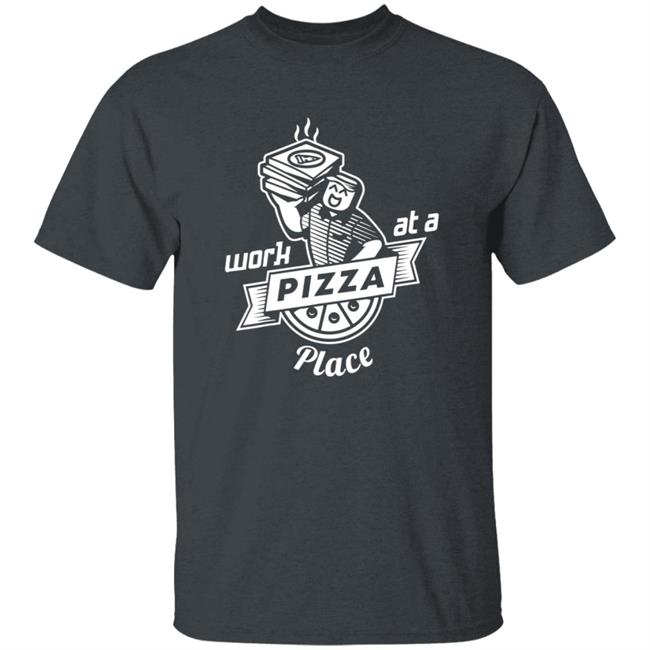 Work At A Pizza Place Shirt John Shedletsky Work At A Pizza Place Shirt John Shedletsky