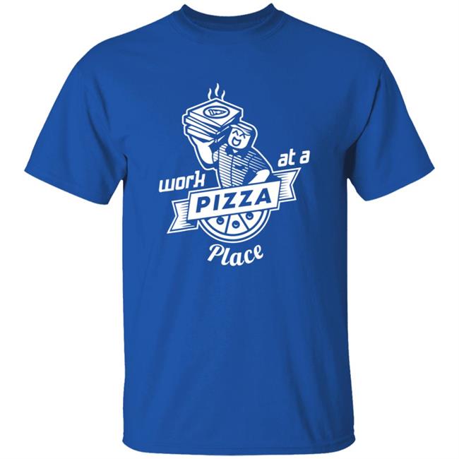 Work At A Pizza Place Shirt John Shedletsky Work At A Pizza Place Shirt John Shedletsky