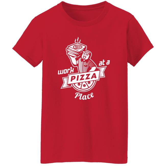 Work At A Pizza Place Shirt John Shedletsky Work At A Pizza Place Shirt John Shedletsky
