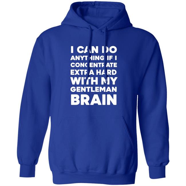 I Can Do Anything If I Concentrate Extra Hard Shirt Gentleman Brain Shirt Hoodie Sweatshirt I Can Do Anything If I Concentrate Extra Hard Shirt Gentleman Brain Shirt Hoodie Sweatshirt