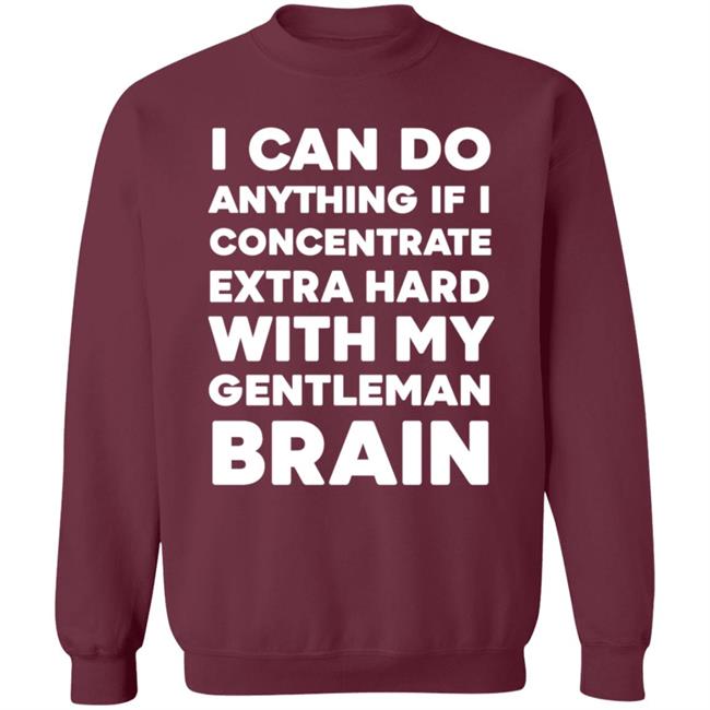 I Can Do Anything If I Concentrate Extra Hard Shirt Gentleman Brain Shirt Hoodie Sweatshirt I Can Do Anything If I Concentrate Extra Hard Shirt Gentleman Brain Shirt Hoodie Sweatshirt