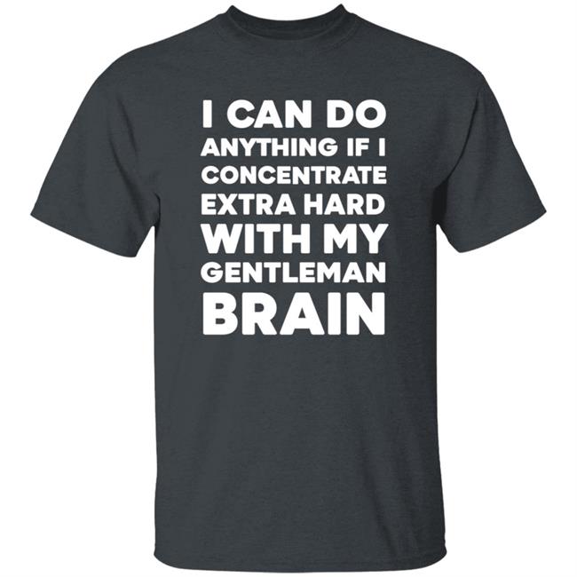I Can Do Anything If I Concentrate Extra Hard Shirt Gentleman Brain Shirt Hoodie Sweatshirt I Can Do Anything If I Concentrate Extra Hard Shirt Gentleman Brain Shirt Hoodie Sweatshirt