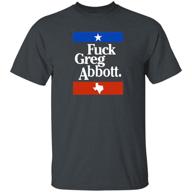 Fuck Greg Abbott Texas Shirt Patriottakes Fuck Greg Abbott Shirt Fuck Greg Abbott Texas Shirt Patriottakes Fuck Greg Abbott Shirt