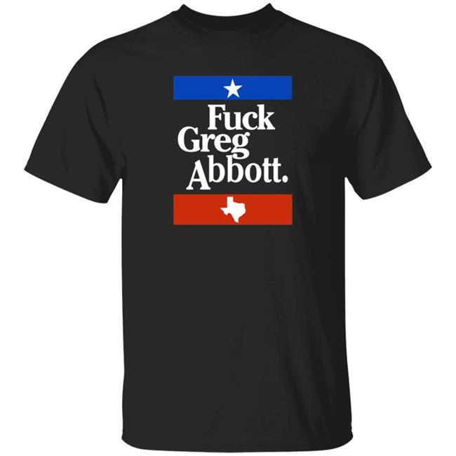 Fuck Greg Abbott Texas Shirt Patriottakes Fuck Greg Abbott Shirt Fuck Greg Abbott Texas Shirt Patriottakes Fuck Greg Abbott Shirt