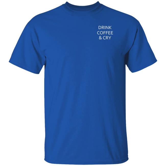 Drink Coffee And Cry Shirt Ronwritings Drink Coffee And Cry Shirt Hoodeie Sweatshirt Drink Coffee And Cry Shirt Ronwritings Drink Coffee And Cry Shirt Hoodeie Sweatshirt