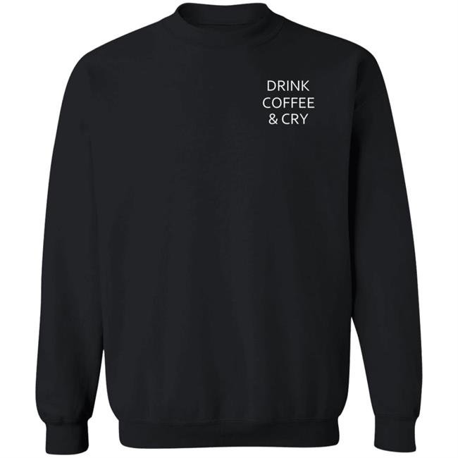 Drink Coffee And Cry Shirt Ronwritings Drink Coffee And Cry Shirt Hoodeie Sweatshirt Drink Coffee And Cry Shirt Ronwritings Drink Coffee And Cry Shirt Hoodeie Sweatshirt