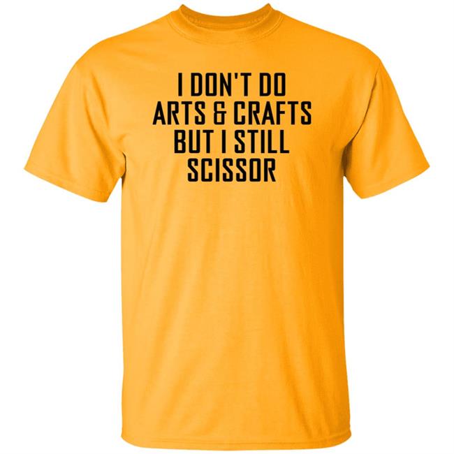 I Don't Do Arts & Crafts But I Still Scissor Shirt Hoodie Sweatshirt I Don't Do Arts & Crafts But I Still Scissor Shirt Hoodie Sweatshirt