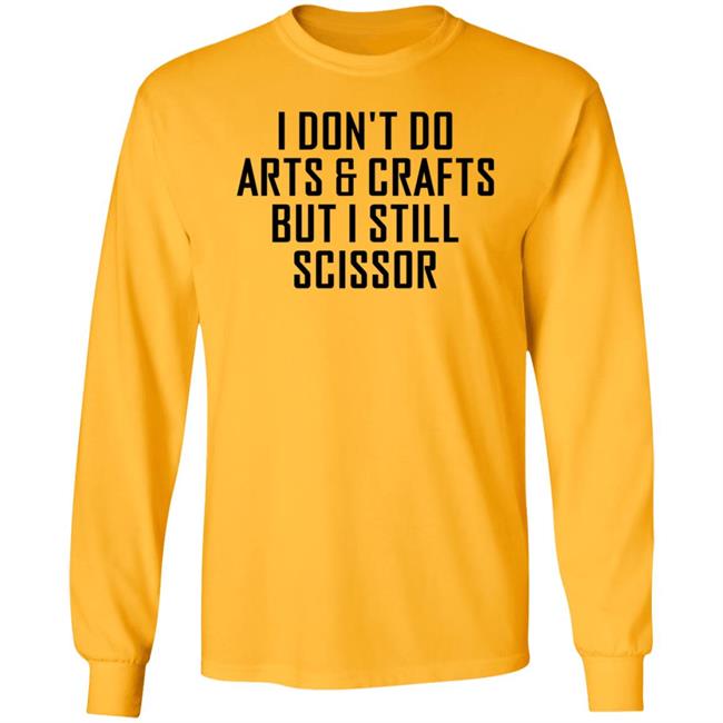 I Don't Do Arts & Crafts But I Still Scissor Shirt Hoodie Sweatshirt I Don't Do Arts & Crafts But I Still Scissor Shirt Hoodie Sweatshirt