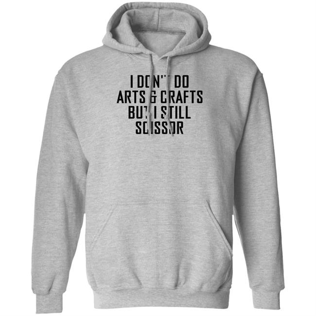 I Don't Do Arts & Crafts But I Still Scissor Shirt Hoodie Sweatshirt I Don't Do Arts & Crafts But I Still Scissor Shirt Hoodie Sweatshirt