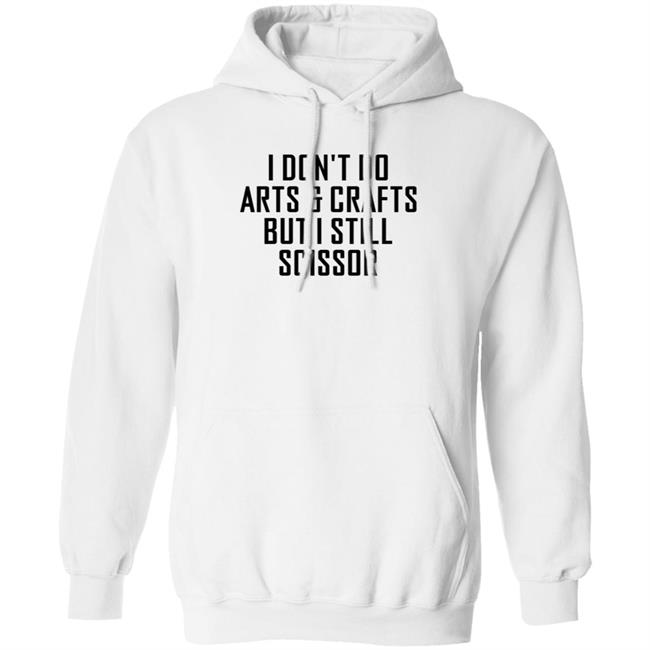 I Don't Do Arts & Crafts But I Still Scissor Shirt Hoodie Sweatshirt I Don't Do Arts & Crafts But I Still Scissor Shirt Hoodie Sweatshirt