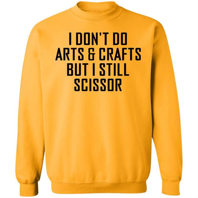 I Don't Do Arts & Crafts But I Still Scissor Shirt Hoodie Sweatshirt I Don't Do Arts & Crafts But I Still Scissor Shirt Hoodie Sweatshirt