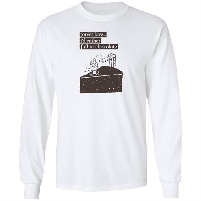 Forget Love I'd Rather Fall In Chocolate Shirt Hoodie Sweatshirt Forget Love I'd Rather Fall In Chocolate Shirt Hoodie Sweatshirt