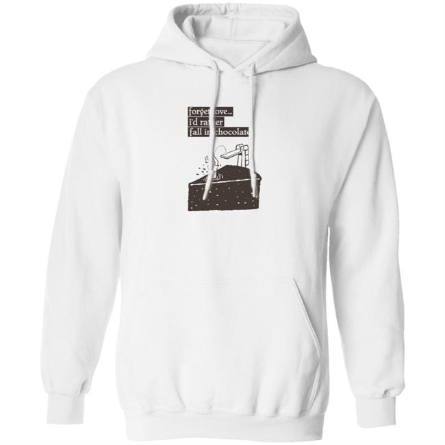 Forget Love I'd Rather Fall In Chocolate Shirt Hoodie Sweatshirt Forget Love I'd Rather Fall In Chocolate Shirt Hoodie Sweatshirt