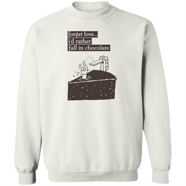 Forget Love I'd Rather Fall In Chocolate Shirt Hoodie Sweatshirt Forget Love I'd Rather Fall In Chocolate Shirt Hoodie Sweatshirt