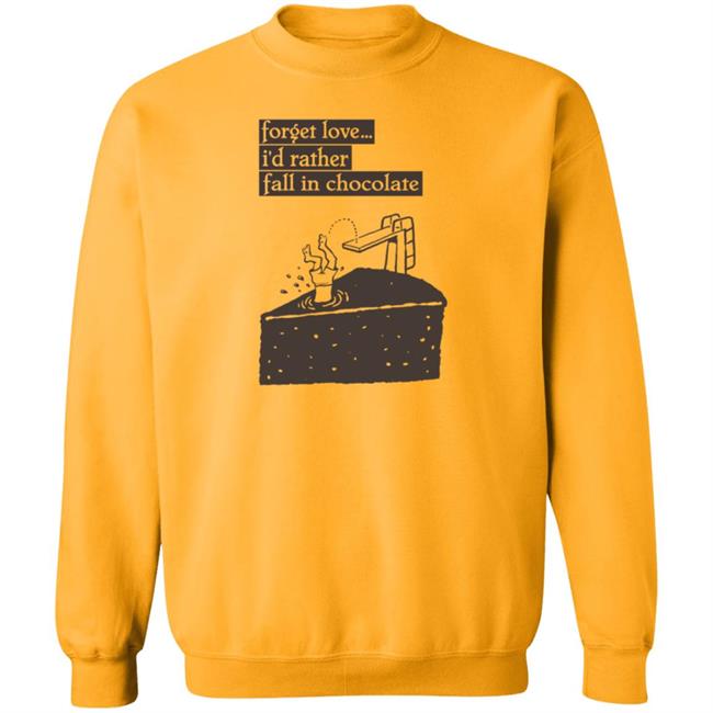 Forget Love I'd Rather Fall In Chocolate Shirt Hoodie Sweatshirt Forget Love I'd Rather Fall In Chocolate Shirt Hoodie Sweatshirt
