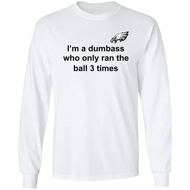 I'm A Dumbass Who Only Ran The Ball 3 Times Shirt Nick Sirianni Sweatshirt I'm A Dumbass Who Only Ran The Ball 3 Times Shirt Nick Sirianni Sweatshirt