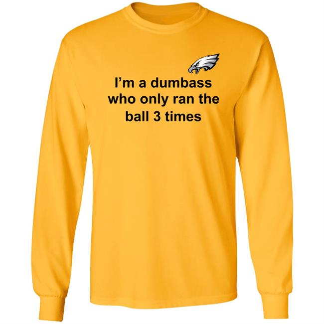 I'm A Dumbass Who Only Ran The Ball 3 Times Shirt Nick Sirianni Sweatshirt I'm A Dumbass Who Only Ran The Ball 3 Times Shirt Nick Sirianni Sweatshirt